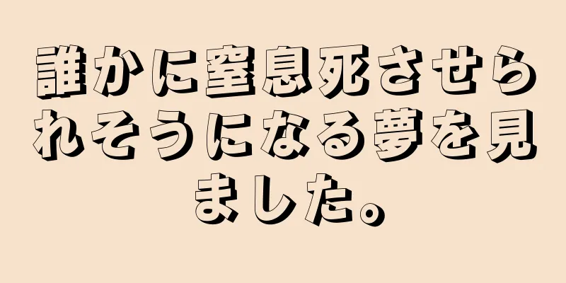 誰かに窒息死させられそうになる夢を見ました。