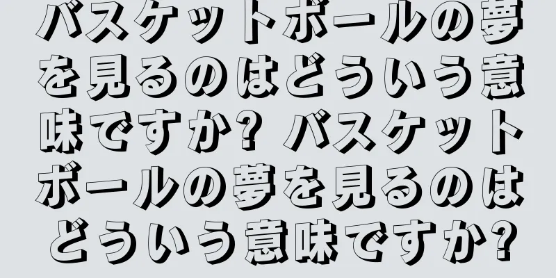 バスケットボールの夢を見るのはどういう意味ですか? バスケットボールの夢を見るのはどういう意味ですか?