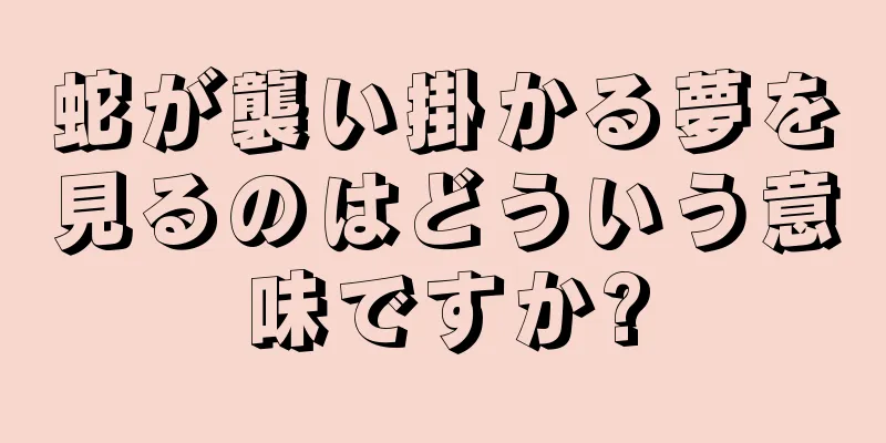 蛇が襲い掛かる夢を見るのはどういう意味ですか?