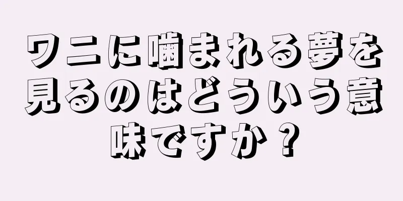 ワニに噛まれる夢を見るのはどういう意味ですか？