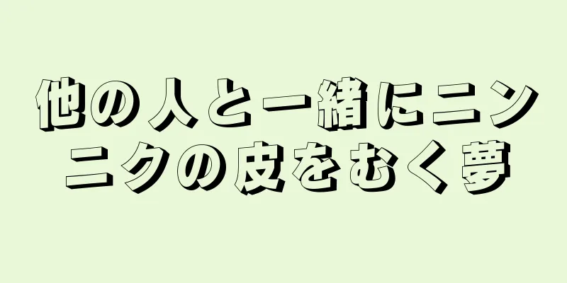 他の人と一緒にニンニクの皮をむく夢