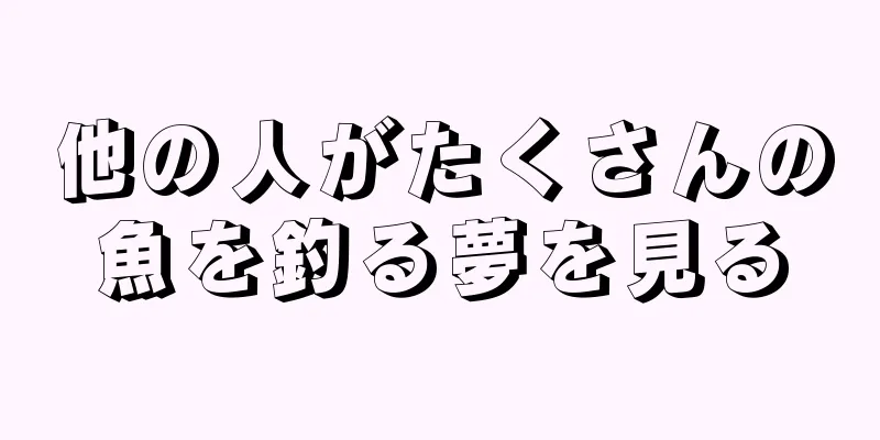 他の人がたくさんの魚を釣る夢を見る