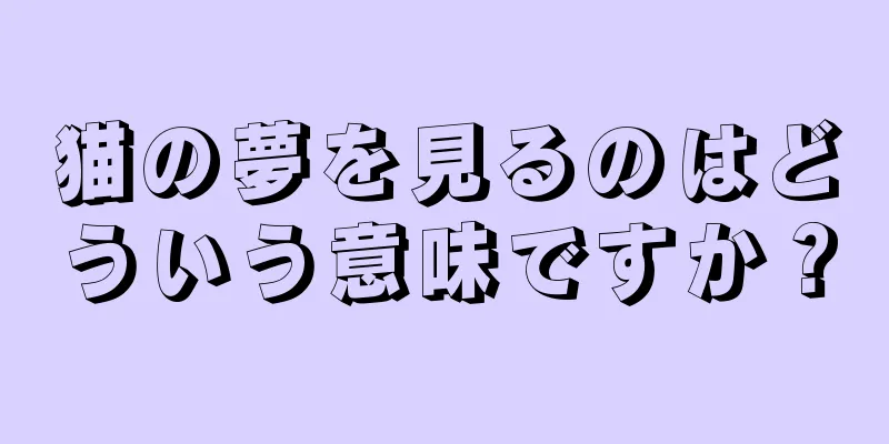 猫の夢を見るのはどういう意味ですか？