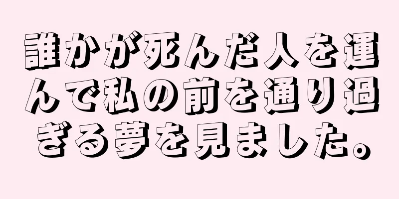 誰かが死んだ人を運んで私の前を通り過ぎる夢を見ました。