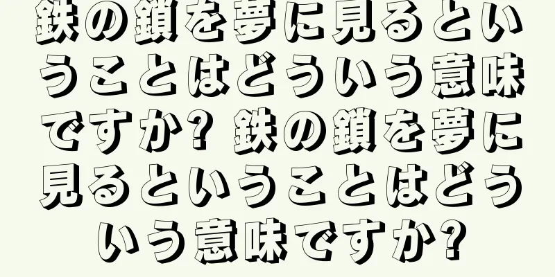 鉄の鎖を夢に見るということはどういう意味ですか? 鉄の鎖を夢に見るということはどういう意味ですか?