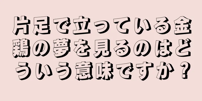 片足で立っている金鶏の夢を見るのはどういう意味ですか？