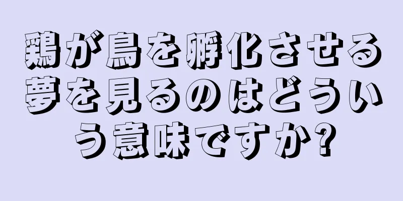 鶏が鳥を孵化させる夢を見るのはどういう意味ですか?