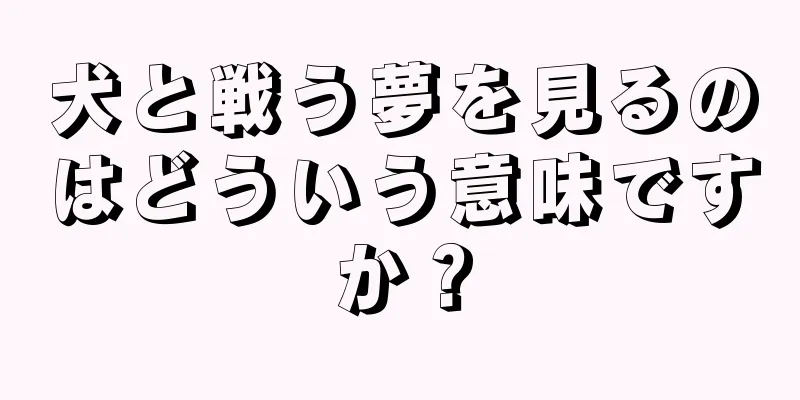 犬と戦う夢を見るのはどういう意味ですか？