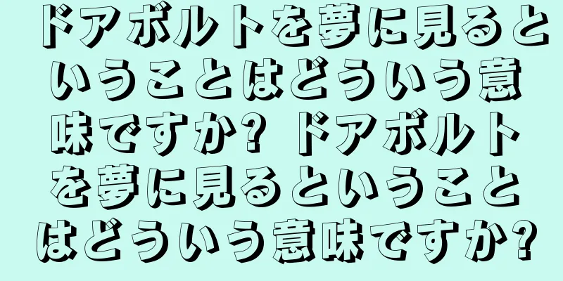 ドアボルトを夢に見るということはどういう意味ですか? ドアボルトを夢に見るということはどういう意味ですか?