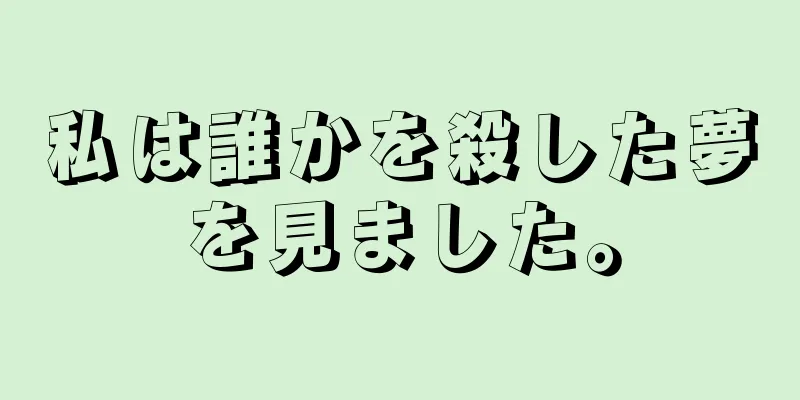 私は誰かを殺した夢を見ました。