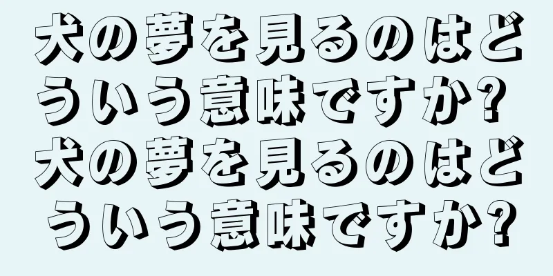 犬の夢を見るのはどういう意味ですか? 犬の夢を見るのはどういう意味ですか?