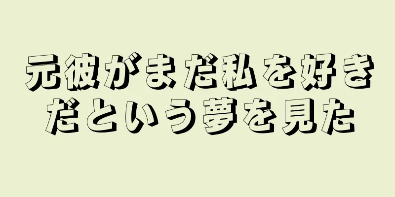 元彼がまだ私を好きだという夢を見た
