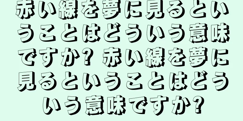 赤い線を夢に見るということはどういう意味ですか? 赤い線を夢に見るということはどういう意味ですか?