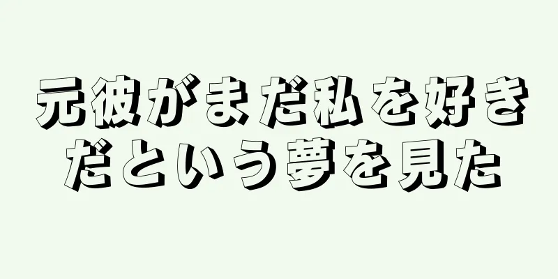 元彼がまだ私を好きだという夢を見た