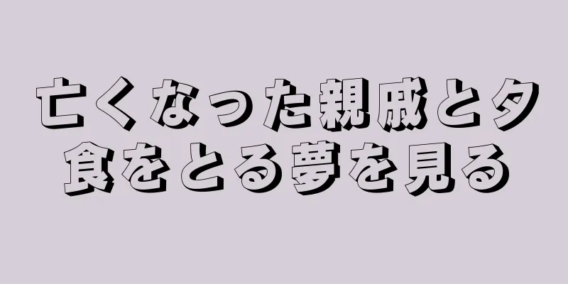 亡くなった親戚と夕食をとる夢を見る