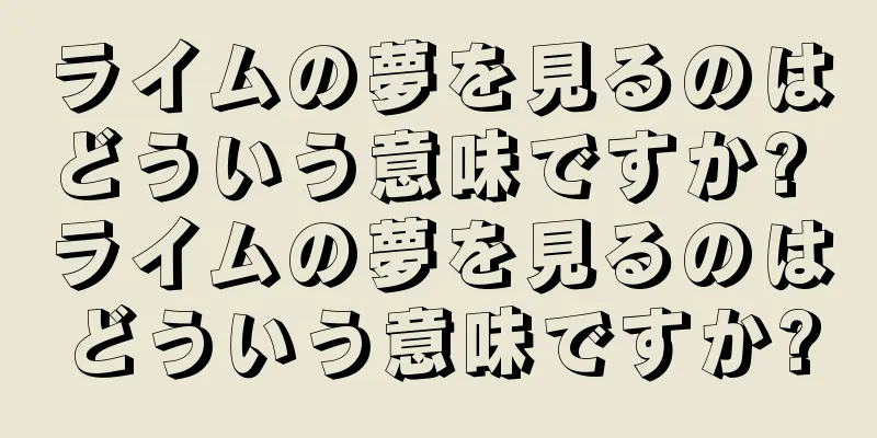 ライムの夢を見るのはどういう意味ですか? ライムの夢を見るのはどういう意味ですか?