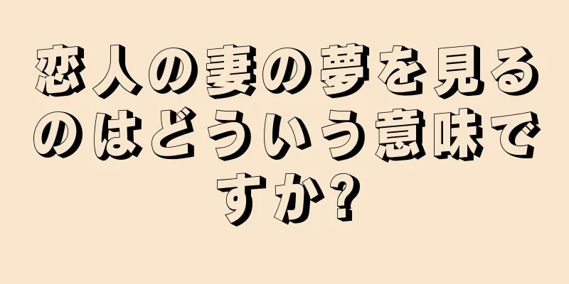 恋人の妻の夢を見るのはどういう意味ですか?