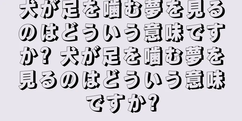 犬が足を噛む夢を見るのはどういう意味ですか? 犬が足を噛む夢を見るのはどういう意味ですか?
