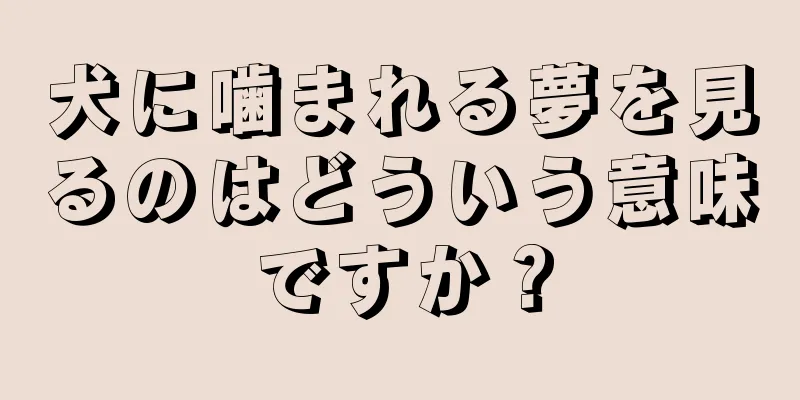 犬に噛まれる夢を見るのはどういう意味ですか？