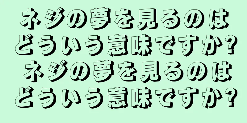 ネジの夢を見るのはどういう意味ですか? ネジの夢を見るのはどういう意味ですか?