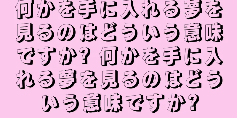 何かを手に入れる夢を見るのはどういう意味ですか? 何かを手に入れる夢を見るのはどういう意味ですか?