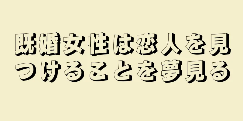 既婚女性は恋人を見つけることを夢見る