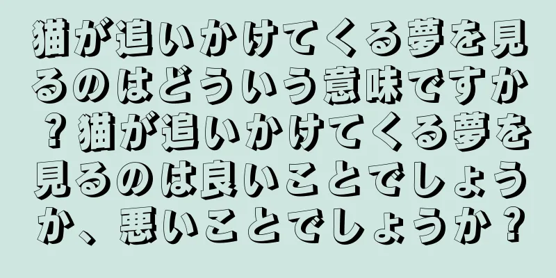 猫が追いかけてくる夢を見るのはどういう意味ですか？猫が追いかけてくる夢を見るのは良いことでしょうか、悪いことでしょうか？