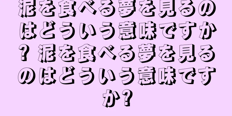泥を食べる夢を見るのはどういう意味ですか? 泥を食べる夢を見るのはどういう意味ですか?