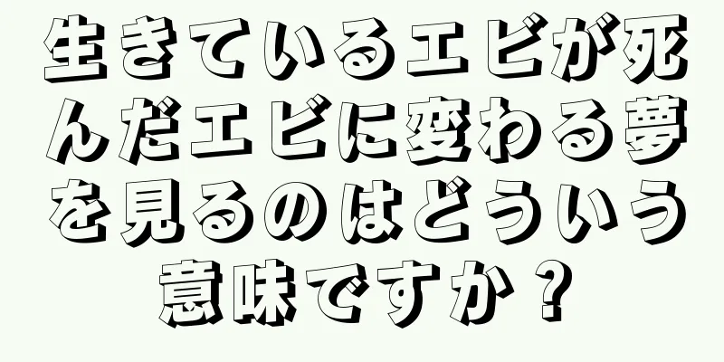 生きているエビが死んだエビに変わる夢を見るのはどういう意味ですか？