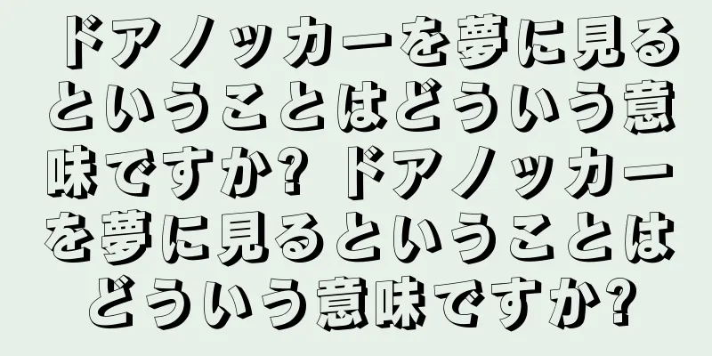 ドアノッカーを夢に見るということはどういう意味ですか? ドアノッカーを夢に見るということはどういう意味ですか?