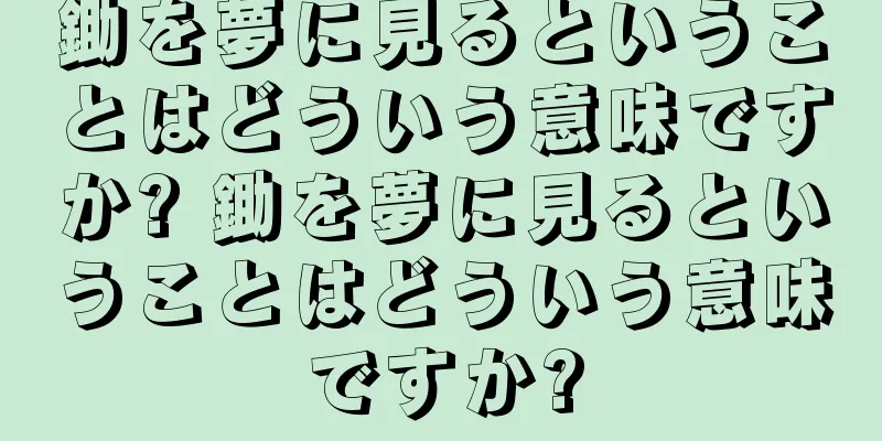 鋤を夢に見るということはどういう意味ですか? 鋤を夢に見るということはどういう意味ですか?