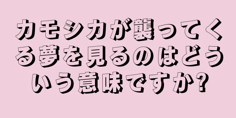 カモシカが襲ってくる夢を見るのはどういう意味ですか?