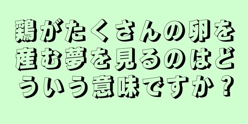 鶏がたくさんの卵を産む夢を見るのはどういう意味ですか？