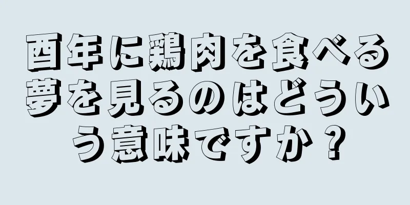 酉年に鶏肉を食べる夢を見るのはどういう意味ですか？