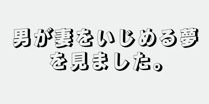 男が妻をいじめる夢を見ました。