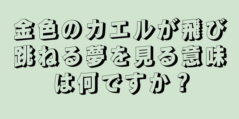 金色のカエルが飛び跳ねる夢を見る意味は何ですか？