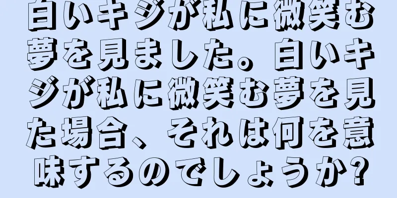 白いキジが私に微笑む夢を見ました。白いキジが私に微笑む夢を見た場合、それは何を意味するのでしょうか?