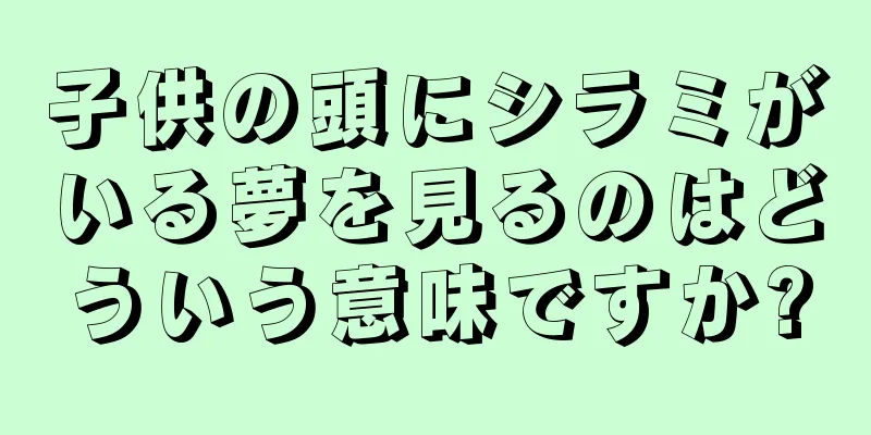 子供の頭にシラミがいる夢を見るのはどういう意味ですか?