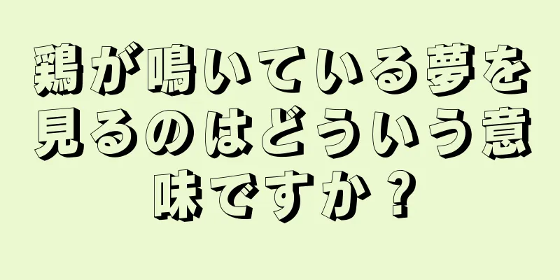 鶏が鳴いている夢を見るのはどういう意味ですか？