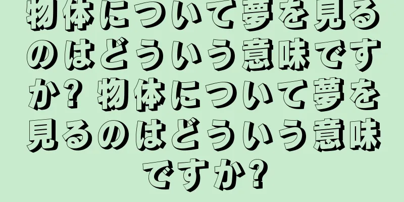 物体について夢を見るのはどういう意味ですか? 物体について夢を見るのはどういう意味ですか?