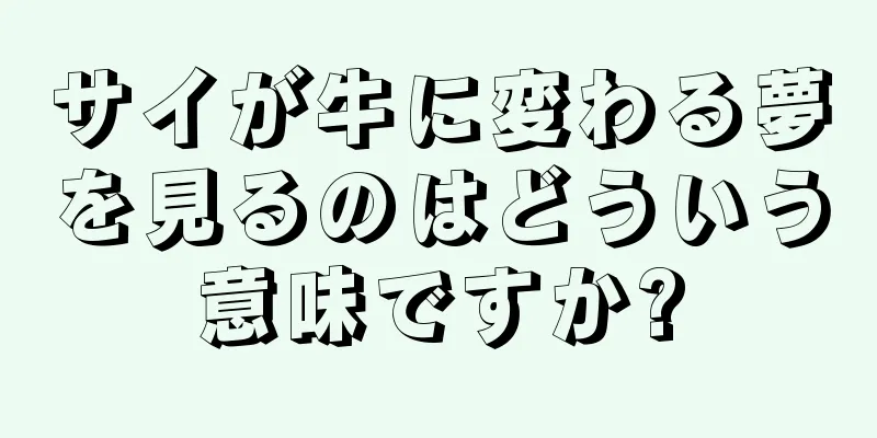 サイが牛に変わる夢を見るのはどういう意味ですか?