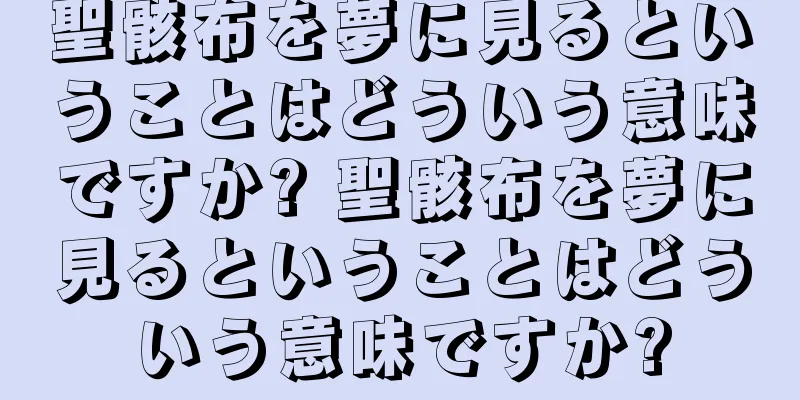 聖骸布を夢に見るということはどういう意味ですか? 聖骸布を夢に見るということはどういう意味ですか?