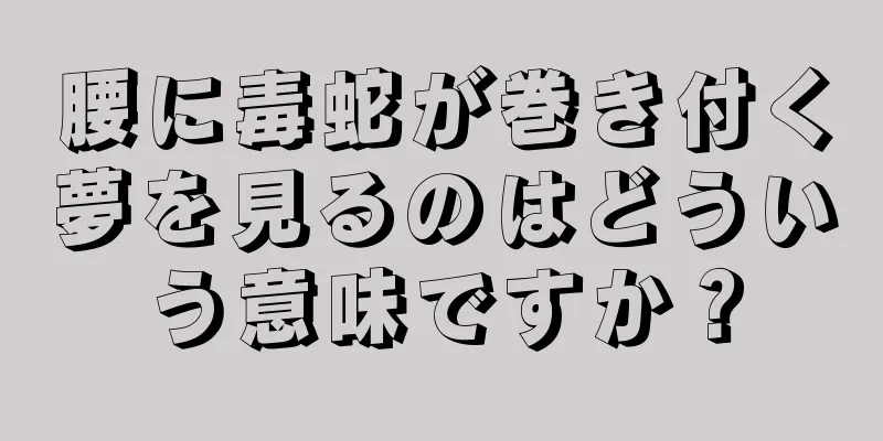 腰に毒蛇が巻き付く夢を見るのはどういう意味ですか？