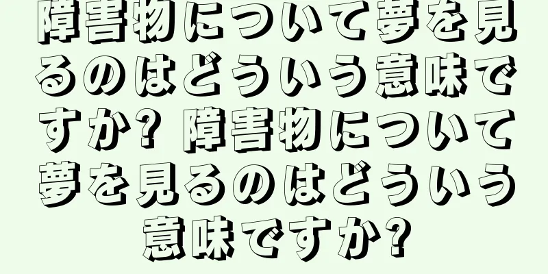 障害物について夢を見るのはどういう意味ですか? 障害物について夢を見るのはどういう意味ですか?