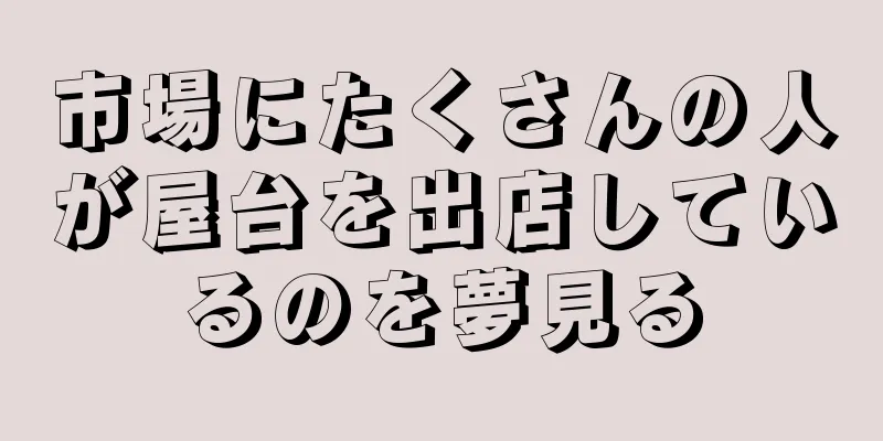 市場にたくさんの人が屋台を出店しているのを夢見る