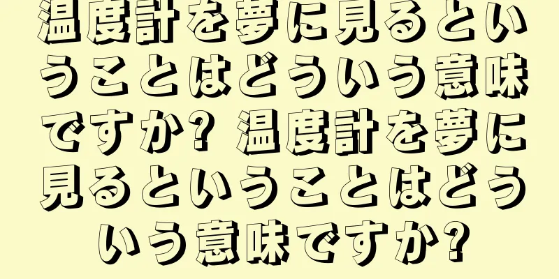 温度計を夢に見るということはどういう意味ですか? 温度計を夢に見るということはどういう意味ですか?