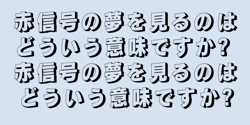赤信号の夢を見るのはどういう意味ですか? 赤信号の夢を見るのはどういう意味ですか?