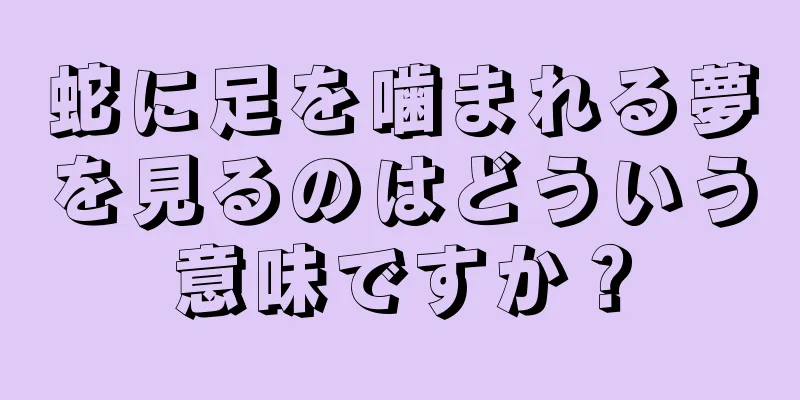 蛇に足を噛まれる夢を見るのはどういう意味ですか？