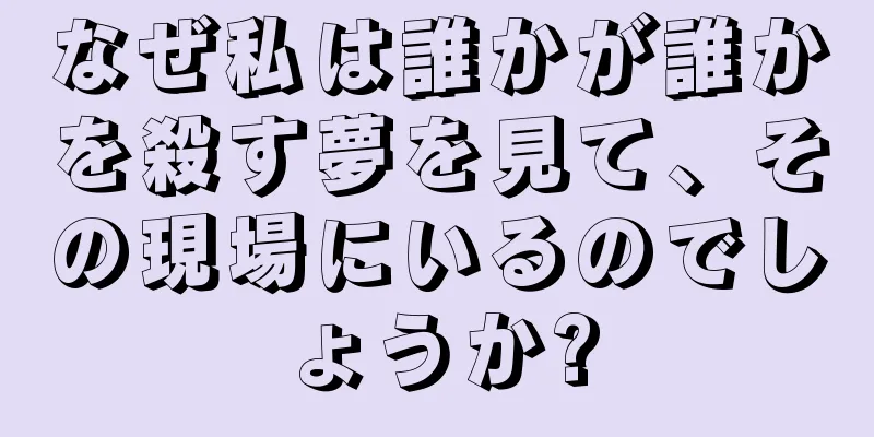 なぜ私は誰かが誰かを殺す夢を見て、その現場にいるのでしょうか?
