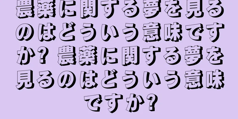 農薬に関する夢を見るのはどういう意味ですか? 農薬に関する夢を見るのはどういう意味ですか?